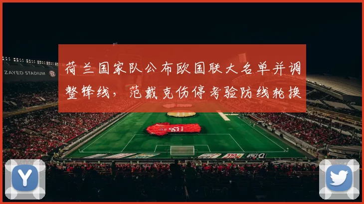 荷兰国家队公布欧国联大名单并调整锋线，范戴克伤停考验防线轮换