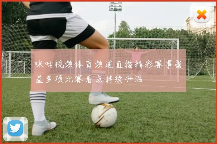 咪咕视频体育频道直播精彩赛事覆盖多项比赛看点持续升温