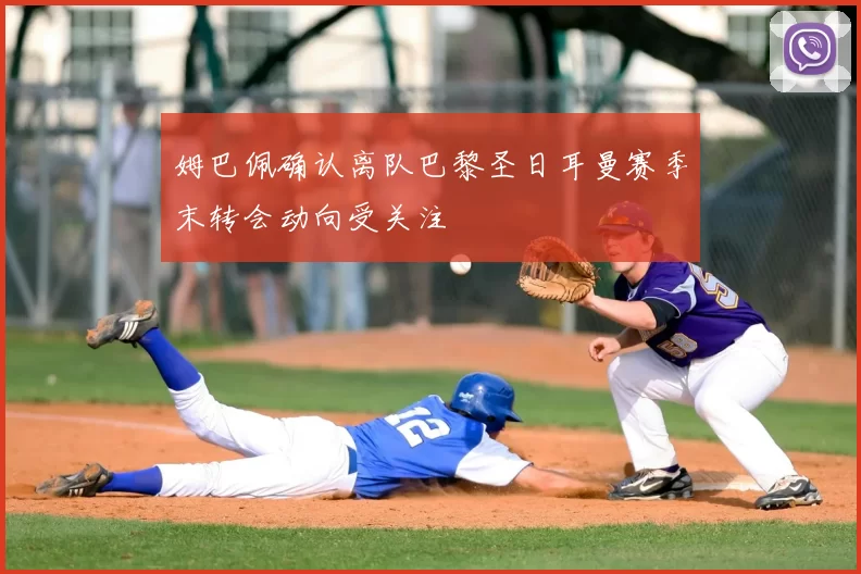 姆巴佩确认离队巴黎圣日耳曼赛季末转会动向受关注