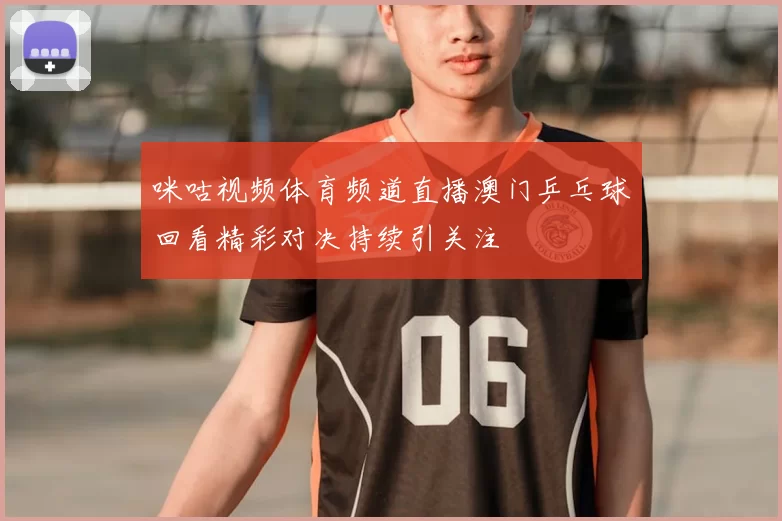 咪咕视频体育频道直播澳门乒乓球回看精彩对决持续引关注