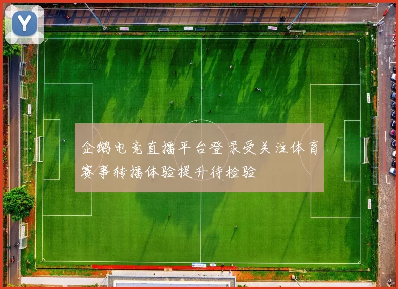 企鹅电竞直播平台登录受关注体育赛事转播体验提升待检验