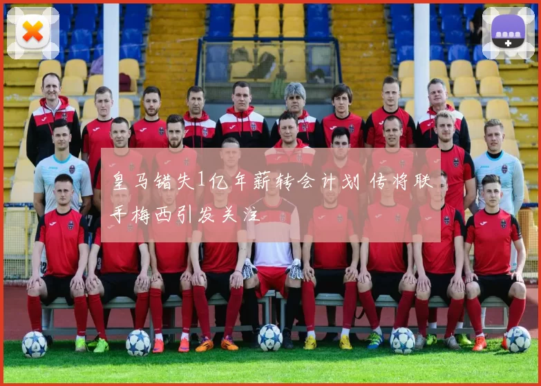 皇马错失1亿年薪转会计划 传将联手梅西引发关注