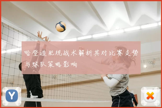 哈登造犯规战术解析其对比赛走势与球队策略影响