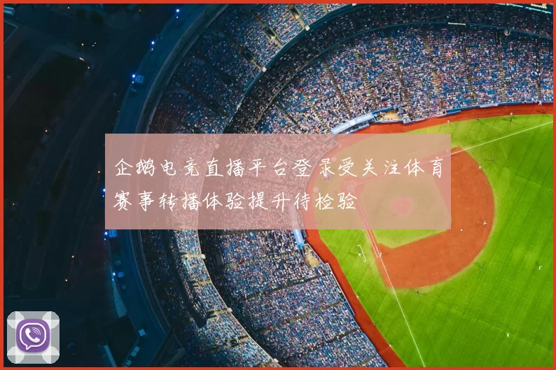 企鹅电竞直播平台登录受关注体育赛事转播体验提升待检验