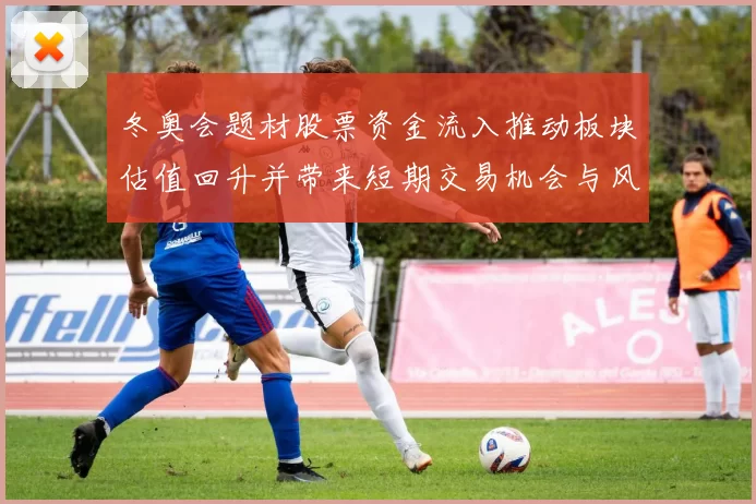 冬奥会题材股票资金流入推动板块估值回升并带来短期交易机会与风险点