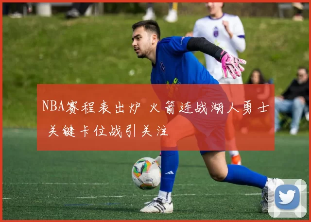 NBA赛程表出炉 火箭连战湖人勇士 关键卡位战引关注
