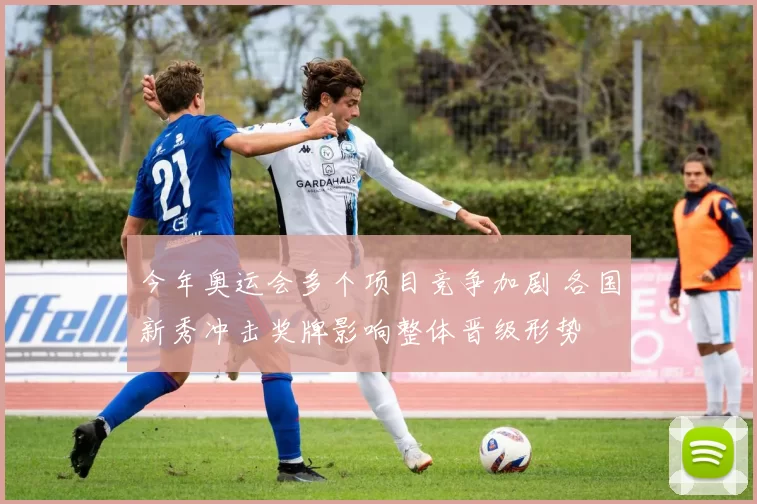 今年奥运会多个项目竞争加剧 各国新秀冲击奖牌影响整体晋级形势