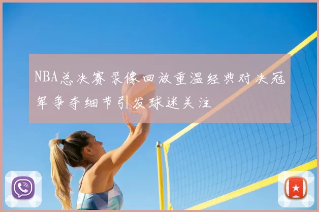 NBA总决赛录像回放重温经典对决冠军争夺细节引发球迷关注