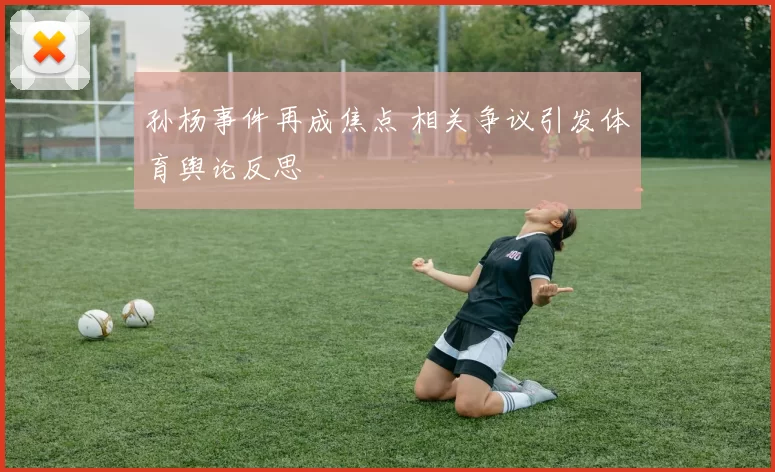 孙杨事件再成焦点 相关争议引发体育舆论反思