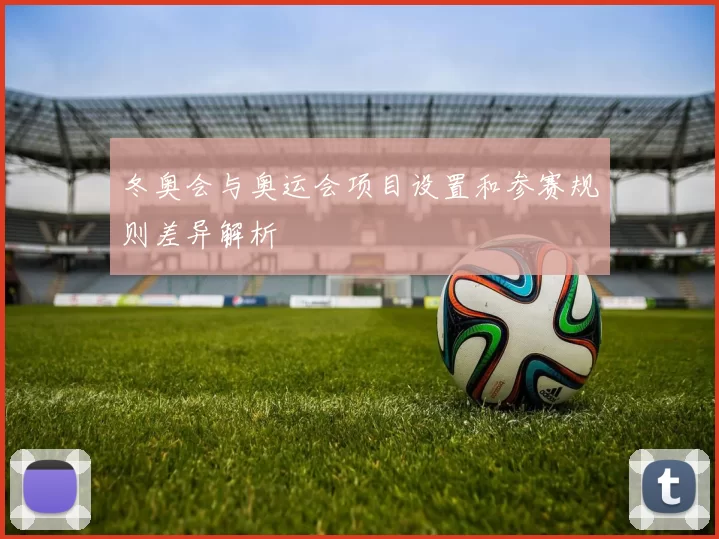 冬奥会与奥运会项目设置和参赛规则差异解析
