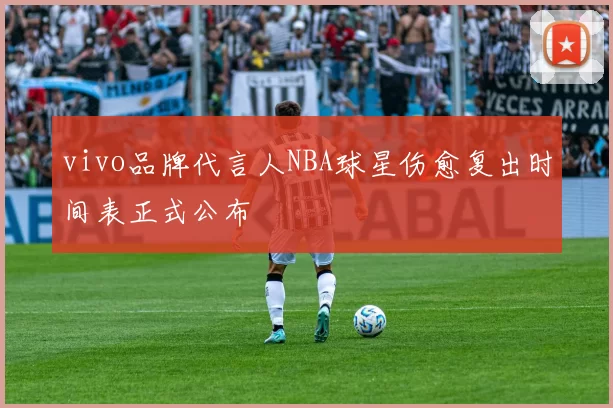 vivo品牌代言人NBA球星伤愈复出时间表正式公布