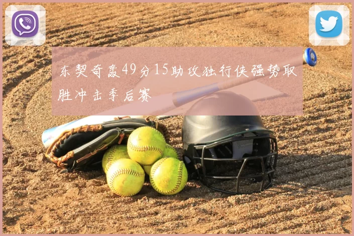 东契奇轰49分15助攻独行侠强势取胜冲击季后赛