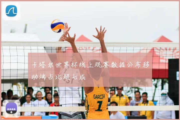 卡塔尔世界杯线上观赛数据公布移动端占比超七成