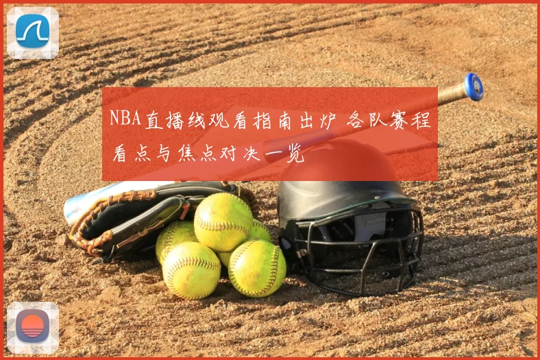 NBA直播线观看指南出炉 各队赛程看点与焦点对决一览