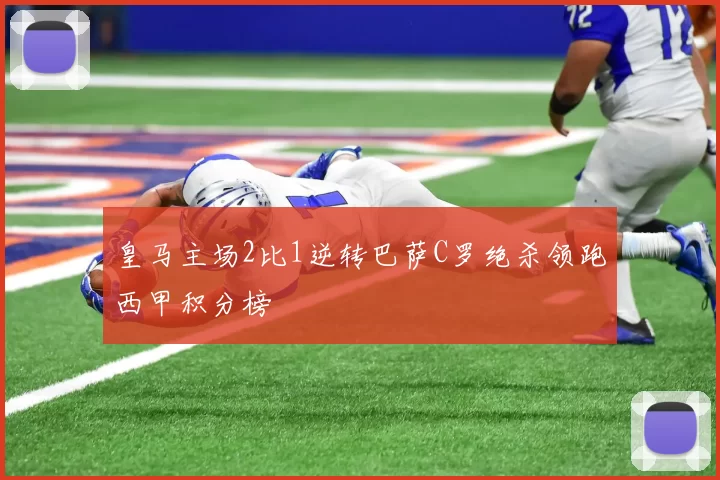 皇马主场2比1逆转巴萨C罗绝杀领跑西甲积分榜