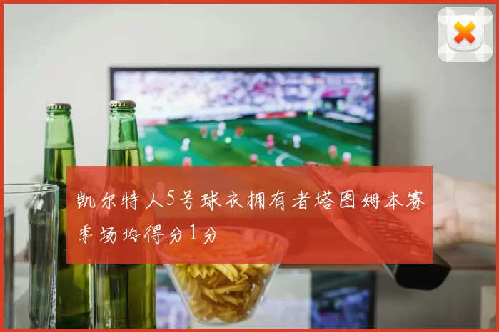 凯尔特人5号球衣拥有者塔图姆本赛季场均得分1分