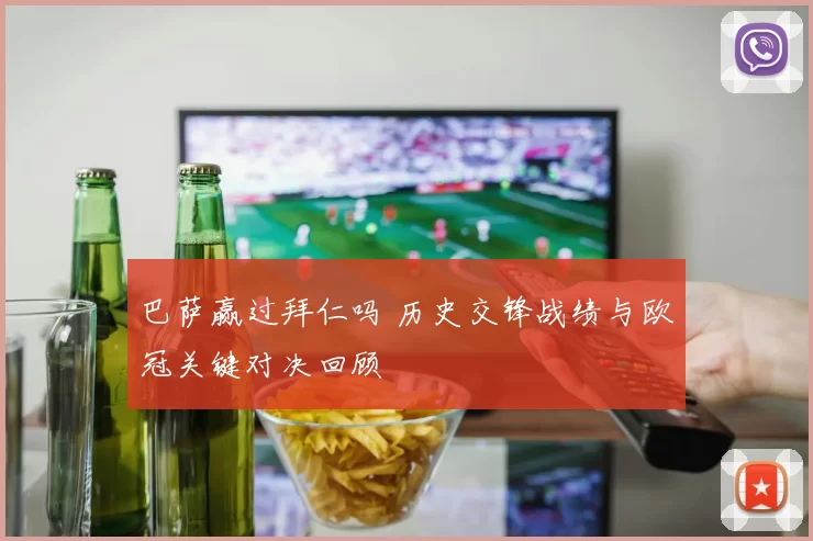 巴萨赢过拜仁吗 历史交锋战绩与欧冠关键对决回顾