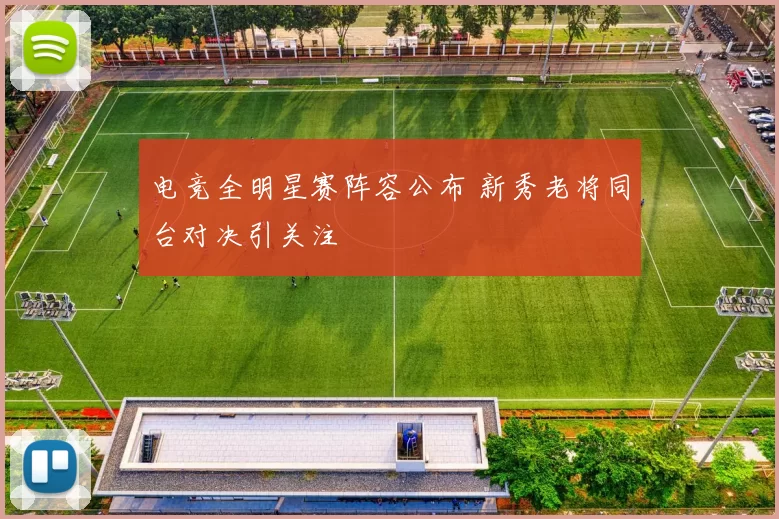 电竞全明星赛阵容公布 新秀老将同台对决引关注