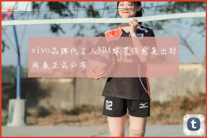 vivo品牌代言人NBA球星伤愈复出时间表正式公布