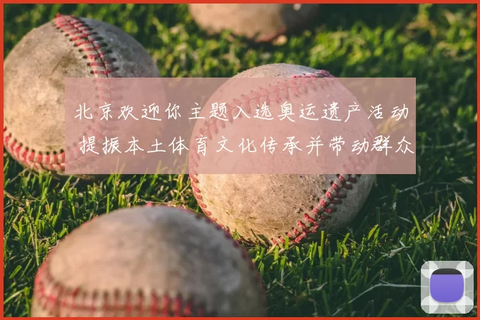 北京欢迎你主题入选奥运遗产活动 提振本土体育文化传承并带动群众参与