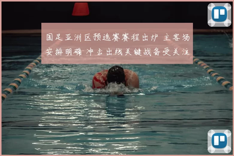 国足亚洲区预选赛赛程出炉 主客场安排明确 冲击出线关键战备受关注