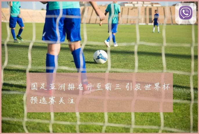 国足亚洲排名升至前三 引发世界杯预选赛关注