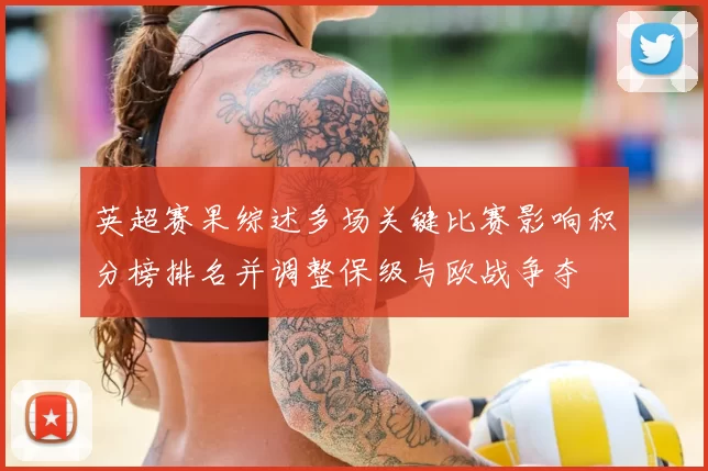 英超赛果综述多场关键比赛影响积分榜排名并调整保级与欧战争夺