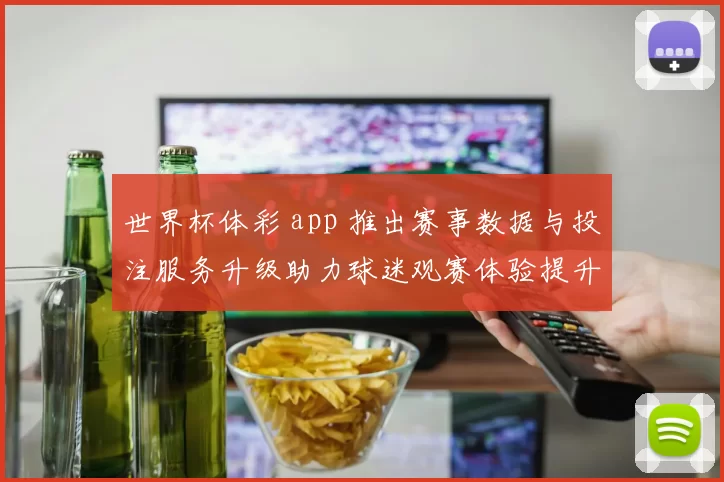 世界杯体彩 app 推出赛事数据与投注服务升级助力球迷观赛体验提升