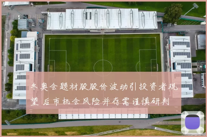 冬奥会题材股股价波动引投资者观望 后市机会风险并存需谨慎研判
