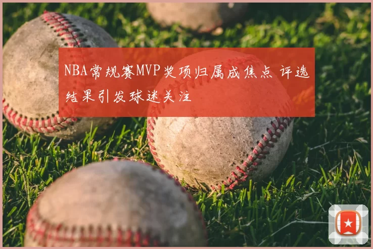NBA常规赛MVP奖项归属成焦点 评选结果引发球迷关注