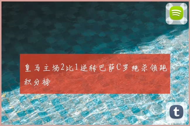 皇马主场2比1逆转巴萨C罗绝杀领跑积分榜