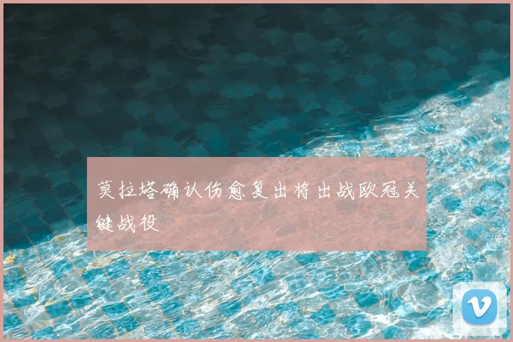 莫拉塔确认伤愈复出将出战欧冠关键战役