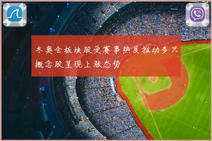 冬奥会板块股受赛事热度推动多只概念股呈现上涨态势