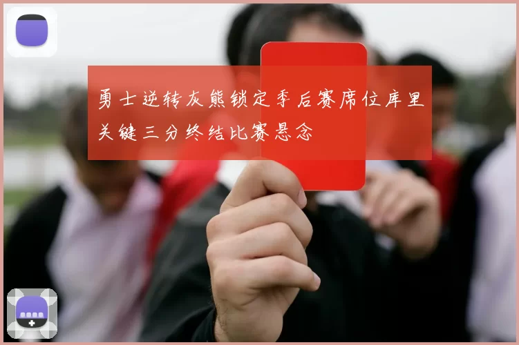 勇士逆转灰熊锁定季后赛席位库里关键三分终结比赛悬念