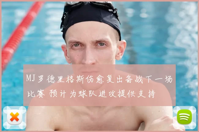 MJ罗德里格斯伤愈复出备战下一场比赛 预计为球队进攻提供支持