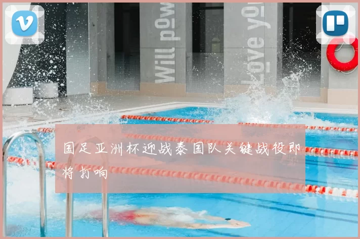 国足亚洲杯迎战泰国队关键战役即将打响