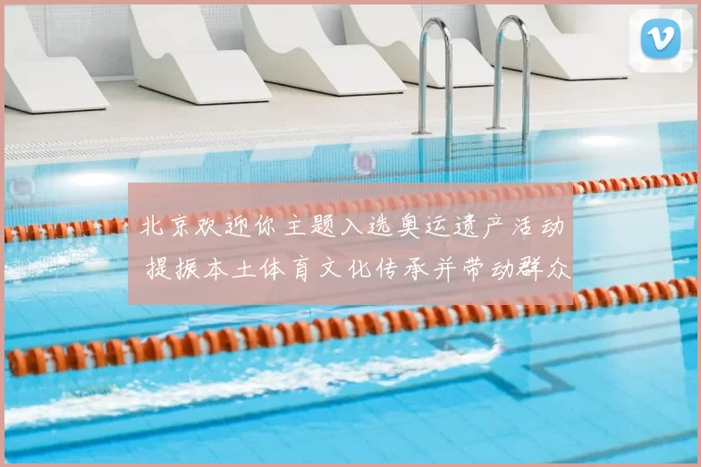北京欢迎你主题入选奥运遗产活动 提振本土体育文化传承并带动群众参与