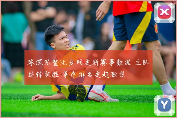 球探完整比分网更新赛事数据 主队逆转取胜 争夺排名更趋激烈