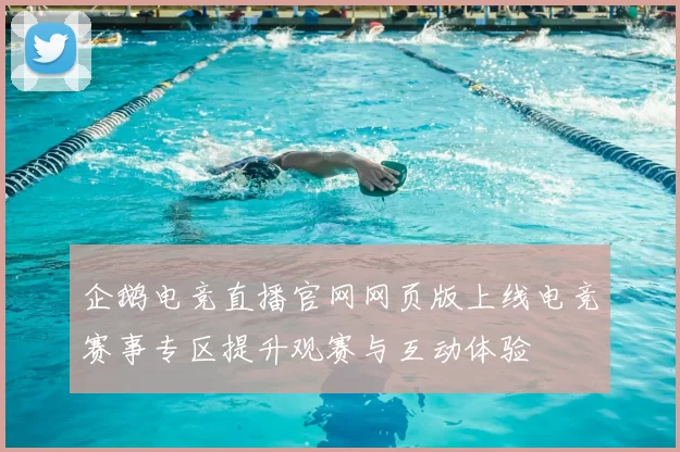 企鹅电竞直播官网网页版上线电竞赛事专区提升观赛与互动体验