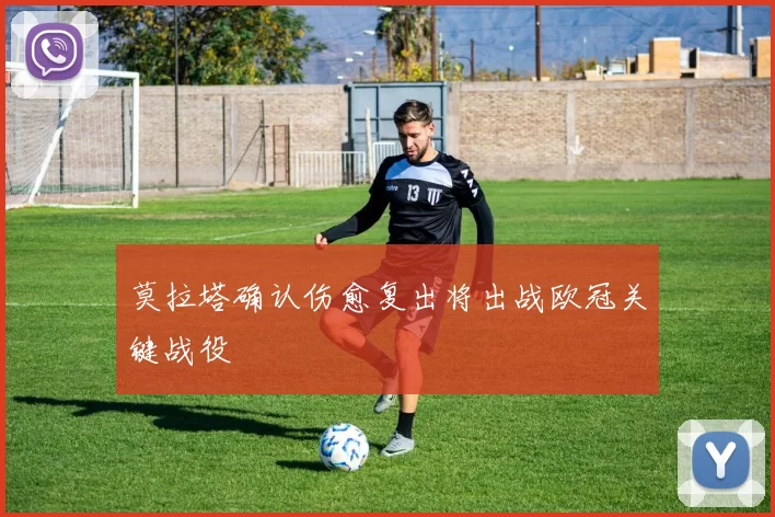 莫拉塔确认伤愈复出将出战欧冠关键战役