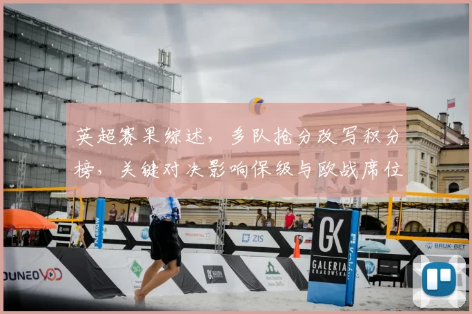英超赛果综述，多队抢分改写积分榜，关键对决影响保级与欧战席位