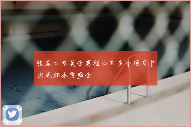 张家口冬奥会赛程公布多个项目首次亮相冰雪盛会