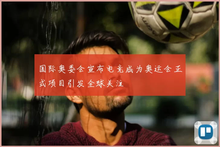国际奥委会宣布电竞成为奥运会正式项目引发全球关注