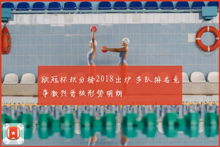 欧冠杯积分榜2018出炉 多队排名竞争激烈晋级形势明朗